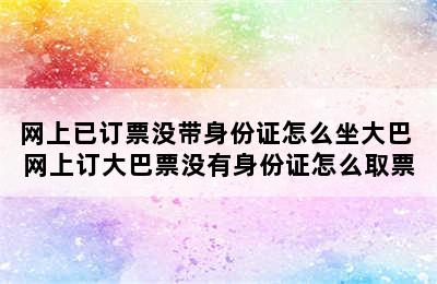 网上已订票没带身份证怎么坐大巴 网上订大巴票没有身份证怎么取票